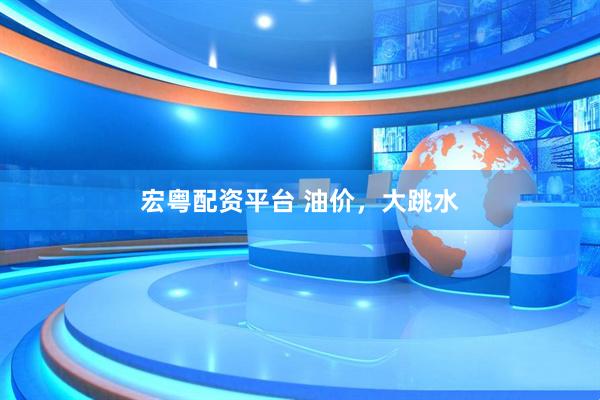 宏粤配资平台 油价，大跳水