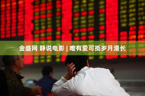 金盛网 静说电影 | 唯有爱可抵岁月漫长